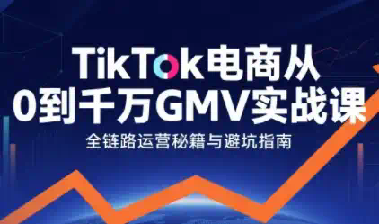 TikTok电商从0到千万GMV实战课，从0到1拆解实战秘籍（更新）