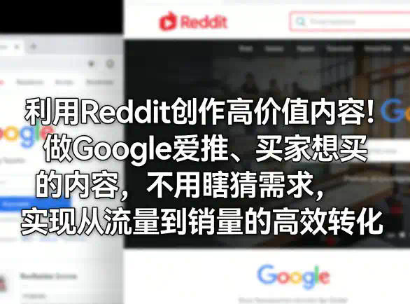 利用Reddit创作高价值内容！做Google爱推、买家想买的内容，不用瞎猜需求，实现从流量到销量的高效转化