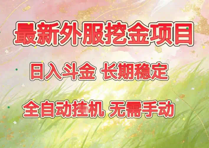 最新外服挖金项目，日入斗金，项目长期稳定，可放大操作，全自动运行，无需手动【揭秘】