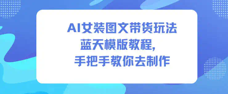 AI女装图文带货玩法蓝天模版教程，手把手教你去制作