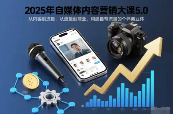 2025年自媒体内容营销大课5.0，从内容到流量，从流量到商业，构建自带流量的个体商业体