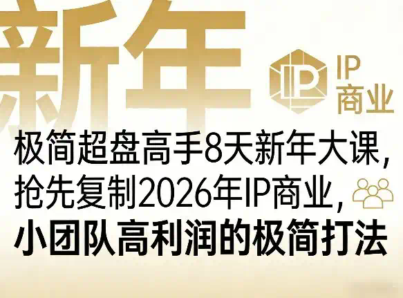 极简超盘高手8天新年大课（26年3月4-13日），抢先复制2026年IP商业，小团队高利润的极简打法