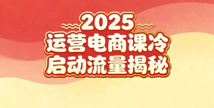 2025小红书运营电商课：新手实战＋冷启动＋流量揭秘