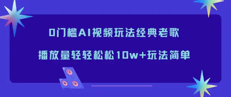 0门槛AI视频玩法经典老歌，播放量轻轻松松10w+玩法简单