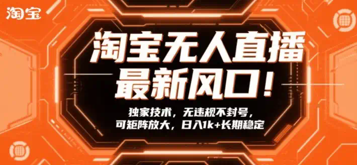 淘宝无人直播最新风口！独家技术，无违规不封号，可矩阵放大，日入1k+长期稳定【揭秘】