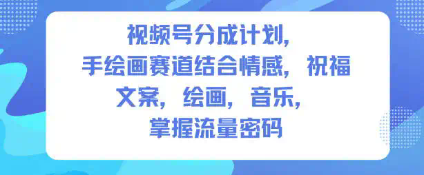 视频号分成计划，人生感悟手绘画赛道，文案，绘画，音乐，掌握流量密码