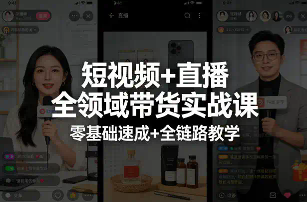 短视频+直播全领域带货实战课，零基础速成+全链路教学