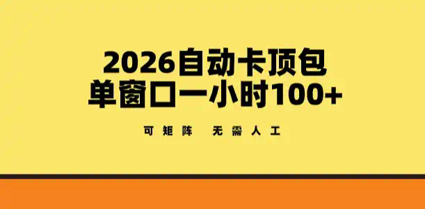 2026自动卡顶包玩法，单窗口一小时100+，可矩阵操作，无需人工【揭秘】