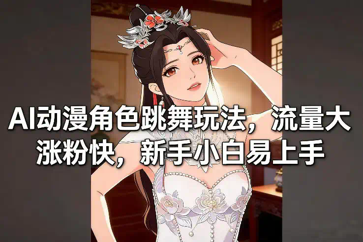 AI动漫角色跳舞玩法，流量大涨粉快，新手小白易上手