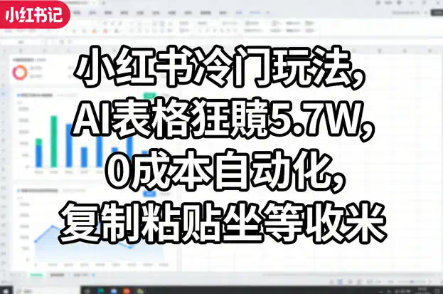 小红书冷门玩法，AI表格狂賺5.7W，0成本自动化，复制粘贴坐等收米