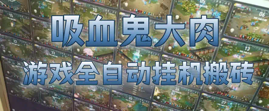 吸血鬼大肉！游戏全自动挂G搬砖，一台电脑开40个窗口日入500+，无需人工值守【揭秘】