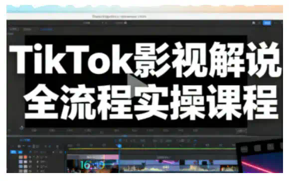 TikTok影视解说全流程实操，手把手教你打造TK爆款解说视频