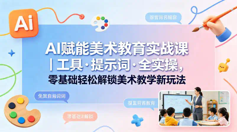 AI赋能美术教育实战课｜工具·提示词·全实操，零基础轻松解锁美术教学新玩法