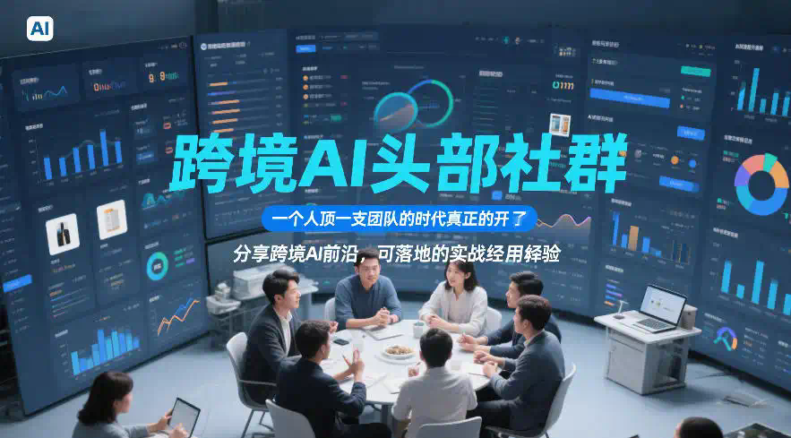 跨境AI头部社群，一个人顶一支团队的时代真正的开始了，分享跨境AI前沿，可落地的实战经验(更新5月11日)