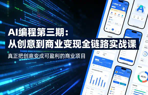 AI编程第三期，从创意到商业变现的全链路实战课，真正把创意变成可盈利的商业项目(更新05月15日)
