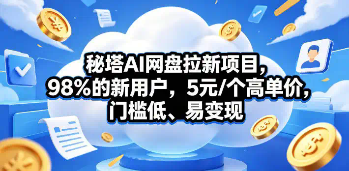 秘塔AI网盘拉新项目，98％的新用户，5元／个高单价，门槛低、易变现