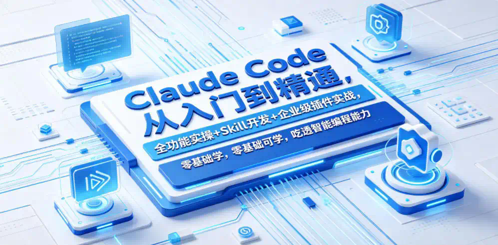 Claude Code从入门到精通，全功能实操+Skill开发+企业级插件实战，零基础可学，吃透智能编程全能力(更新0712)