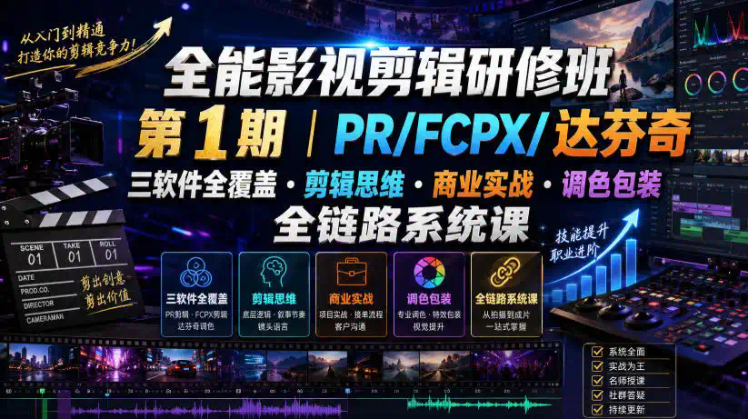 全能影视剪辑研修班第1期｜PR／FCPX／达芬奇三软件全覆盖・剪辑思维・商业实战・调色包装全链路系统课