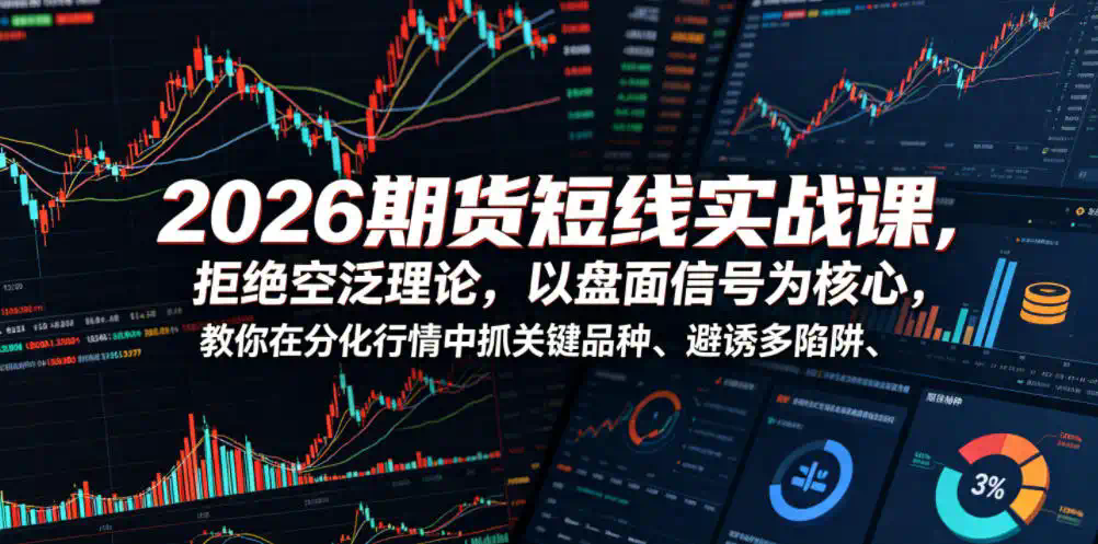 2026期货短线实战课，拒绝空泛理论，以盘面信号为核心，教你在分化行情中抓关键品种、避诱多陷阱(更新0711)